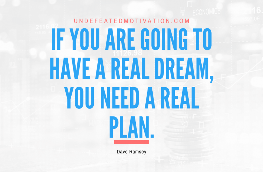 “If you are going to have a real dream, you need a real plan.” -Dave Ramsey