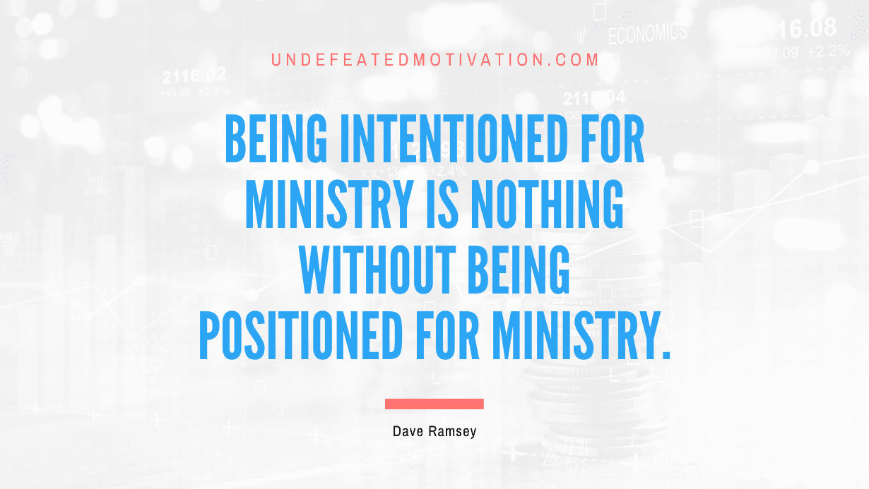 “Being intentioned for ministry is nothing without being positioned for ministry.” -Dave Ramsey