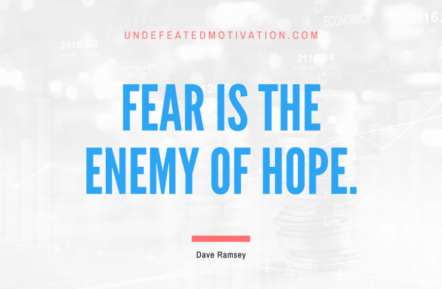 “Fear is the enemy of hope.” -Dave Ramsey