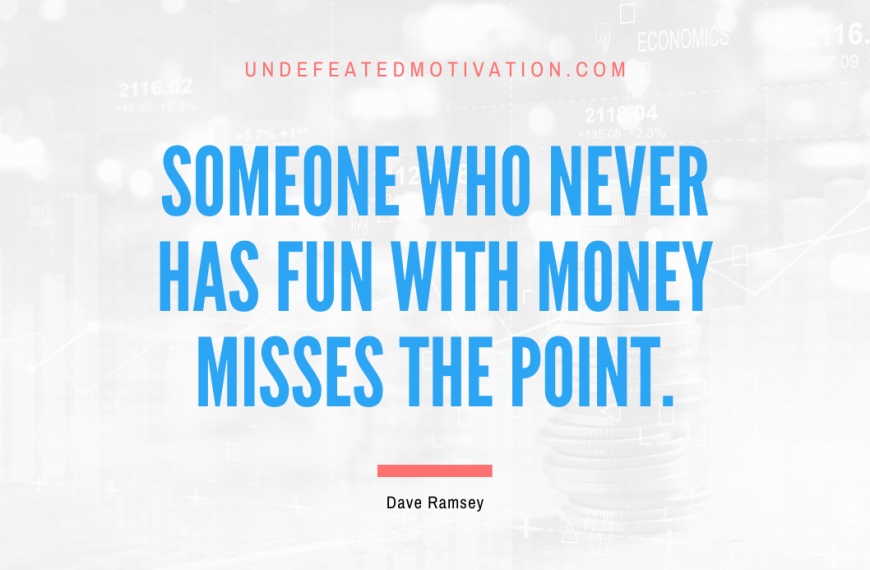 “Someone who never has fun with money misses the point.” -Dave Ramsey