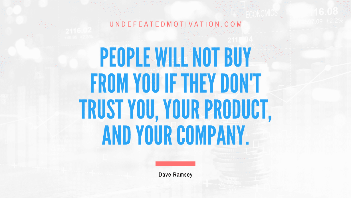 “People will not buy from you if they don’t trust you, your product, and your company.” -Dave Ramsey