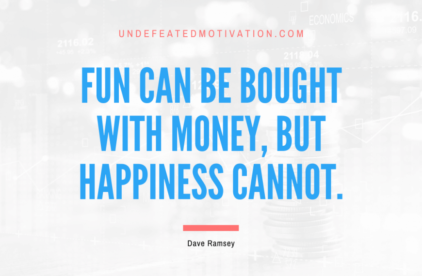 “Fun can be bought with money, but happiness cannot.” -Dave Ramsey