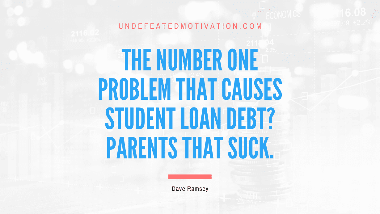 "The number one problem that causes student loan debt? Parents that suck." -Dave Ramsey -Undefeated Motivation
