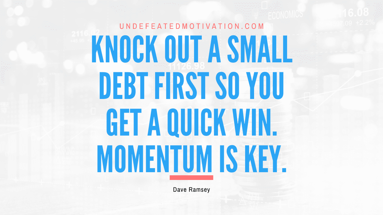 "Knock out a small debt first so you get a quick win. Momentum is key." -Dave Ramsey -Undefeated Motivation