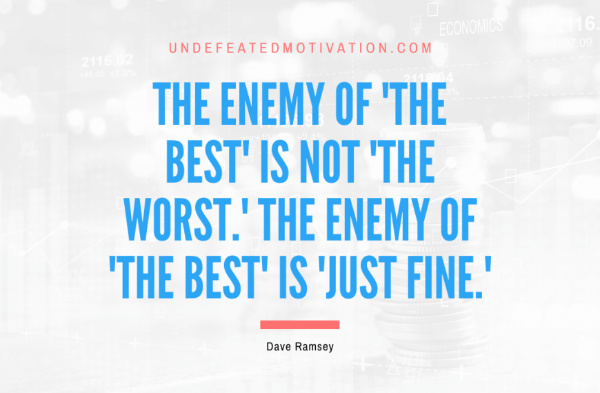 “The enemy of ‘the best’ is not ‘the worst.’ The enemy of ‘the best’ is ‘just fine.'” -Dave Ramsey