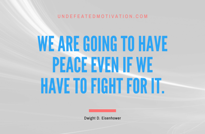 “We are going to have peace even if we have to fight for it.” -Dwight D. Eisenhower