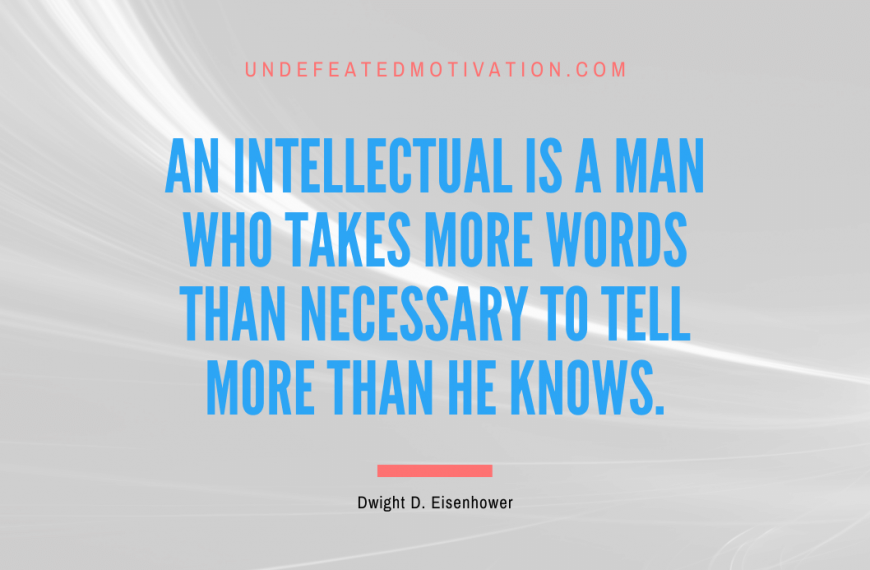 “An intellectual is a man who takes more words than necessary to tell more than he knows.” -Dwight D. Eisenhower