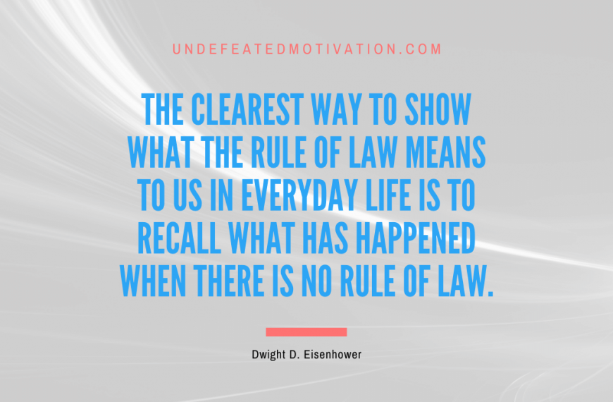 “The clearest way to show what the rule of law means to us in everyday life is to recall what has happened when there is no rule of law.” -Dwight D. Eisenhower
