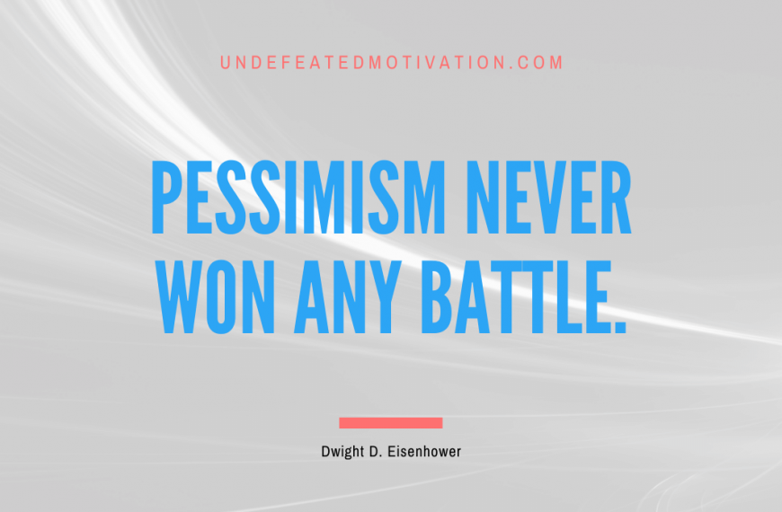 “Pessimism never won any battle.” -Dwight D. Eisenhower
