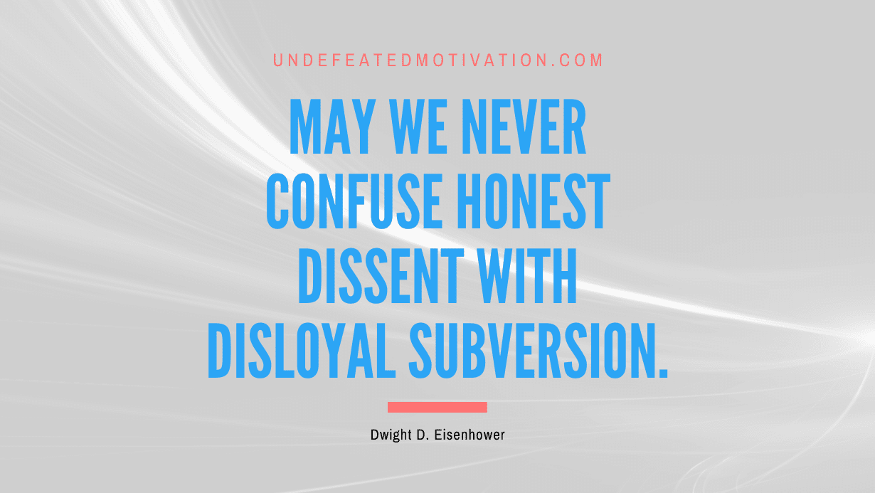 "May we never confuse honest dissent with disloyal subversion." -Dwight D. Eisenhower -Undefeated Motivation