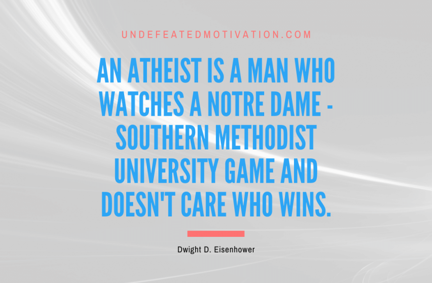 “An atheist is a man who watches a Notre Dame – Southern Methodist University game and doesn’t care who wins.” -Dwight D. Eisenhower