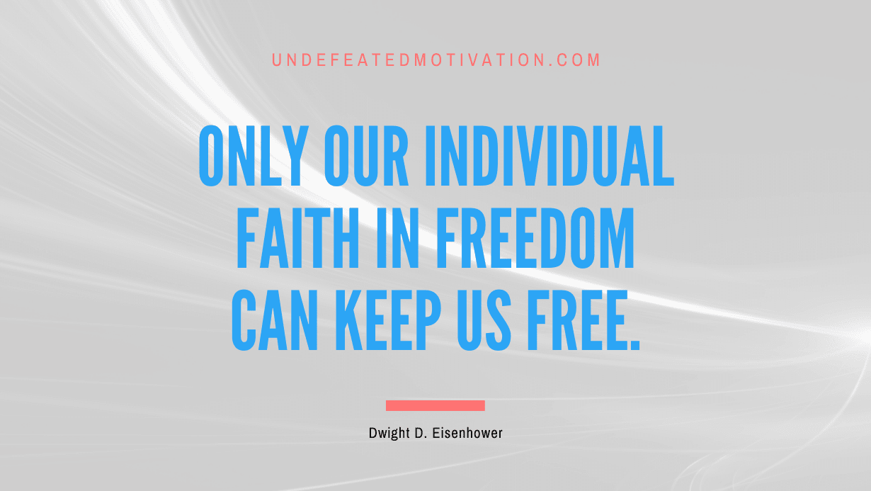 "Only our individual faith in freedom can keep us free." -Dwight D. Eisenhower -Undefeated Motivation