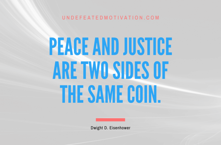 “Peace and justice are two sides of the same coin.” -Dwight D. Eisenhower