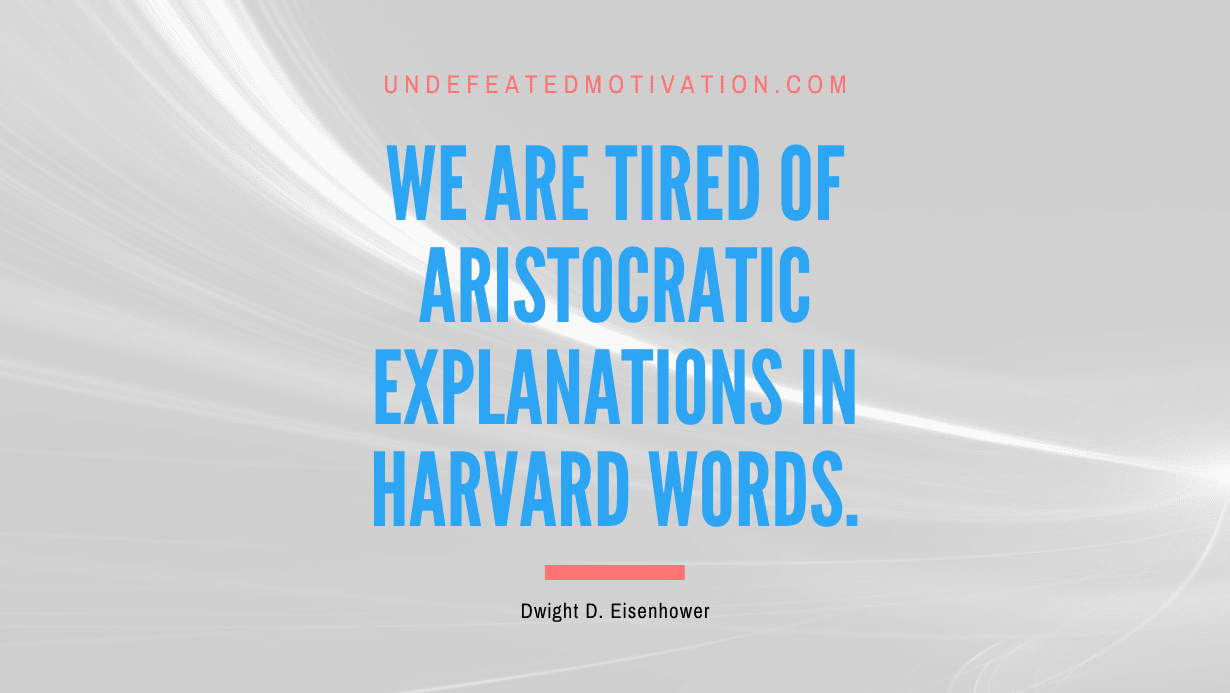 "We are tired of aristocratic explanations in Harvard words." -Dwight D. Eisenhower -Undefeated Motivation