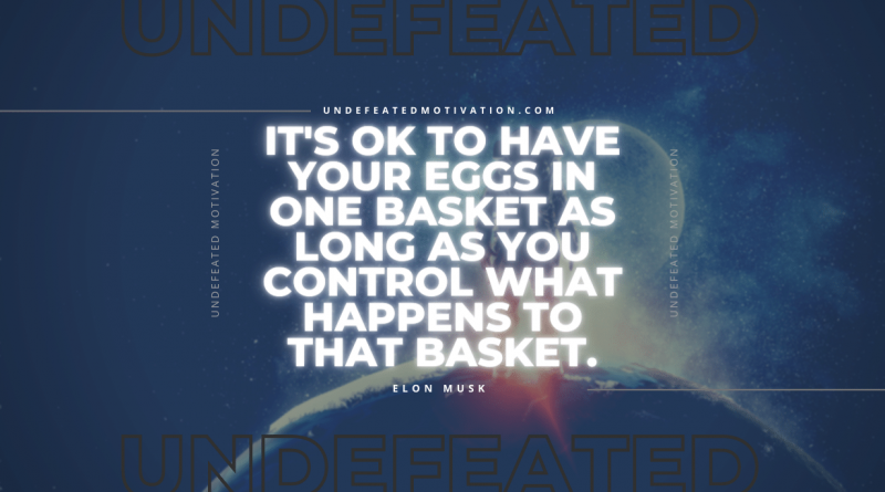 "It's OK to have your eggs in one basket as long as you control what happens to that basket." -Elon Musk -Undefeated Motivation