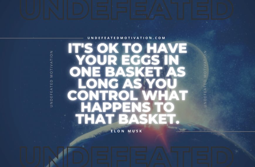 “It’s OK to have your eggs in one basket as long as you control what happens to that basket.” -Elon Musk