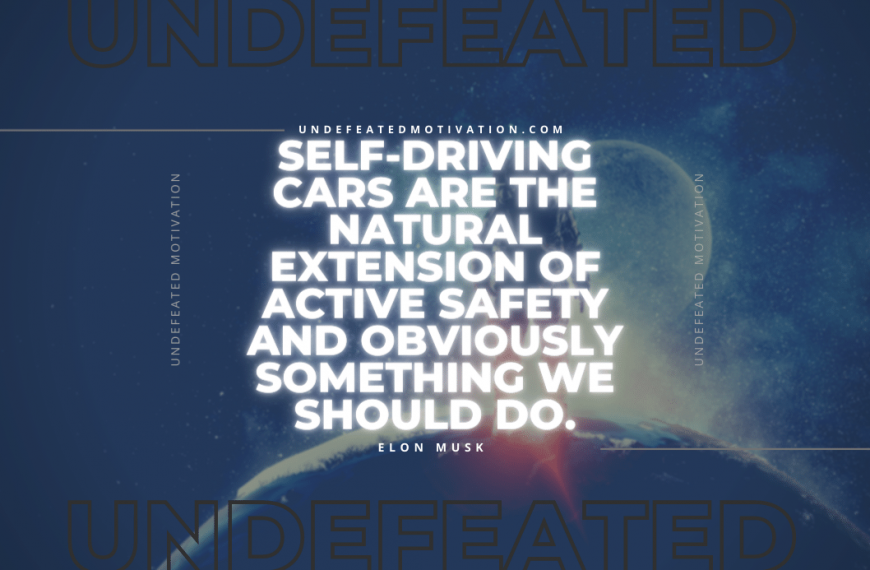 “Self-driving cars are the natural extension of active safety and obviously something we should do.” -Elon Musk
