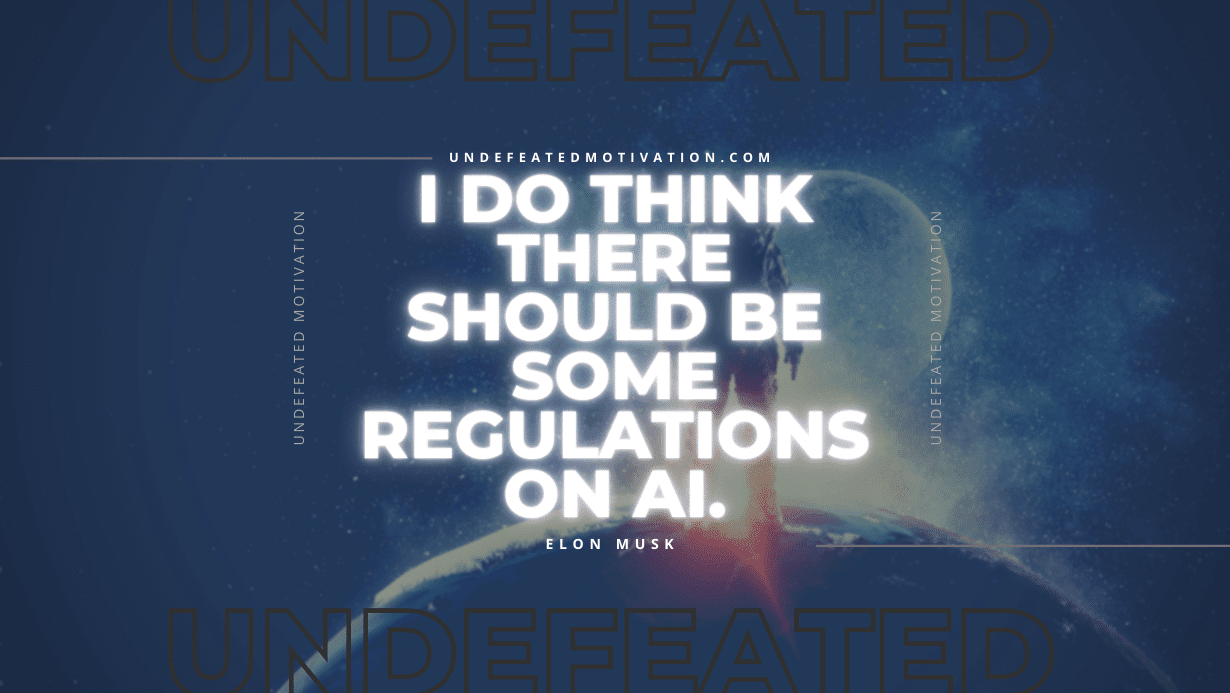 "I do think there should be some regulations on AI." -Elon Musk -Undefeated Motivation