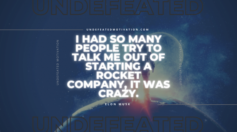 "I had so many people try to talk me out of starting a rocket company, it was crazy." -Elon Musk -Undefeated Motivation