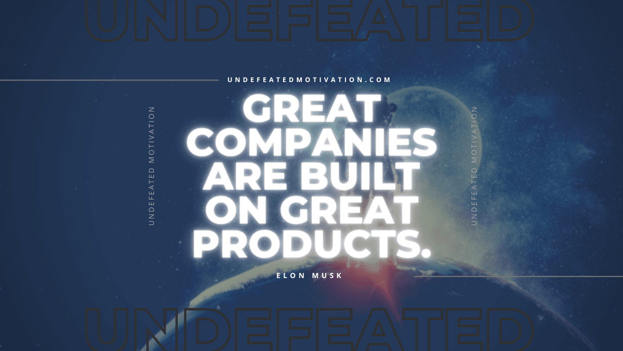 "Great companies are built on great products." -Elon Musk -Undefeated Motivation