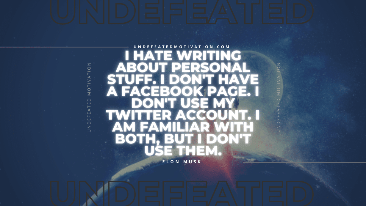"I hate writing about personal stuff. I don't have a Facebook page. I don't use my Twitter account. I am familiar with both, but I don't use them." -Elon Musk -Undefeated Motivation