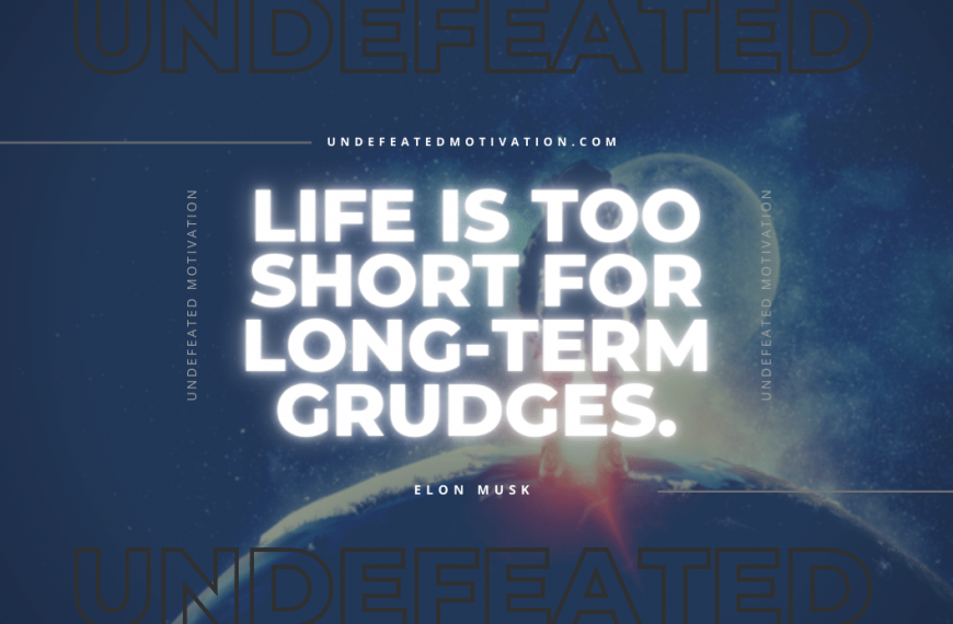 “Life is too short for long-term grudges.” -Elon Musk