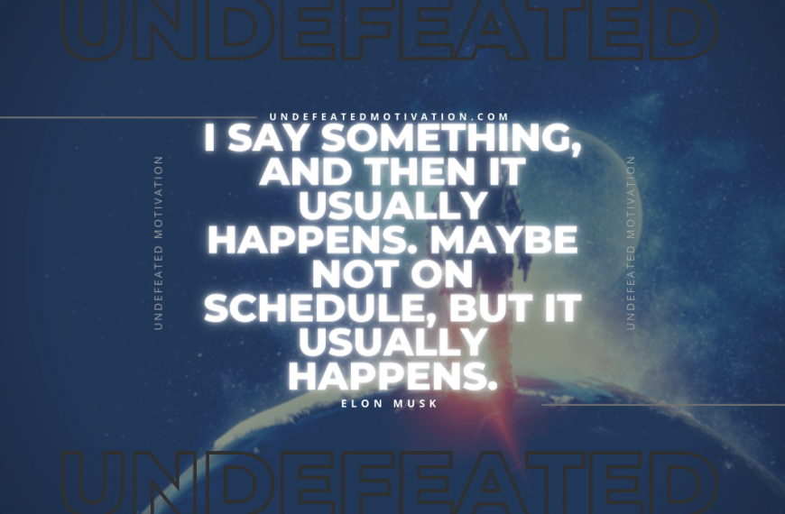 “I say something, and then it usually happens. Maybe not on schedule, but it usually happens.” -Elon Musk