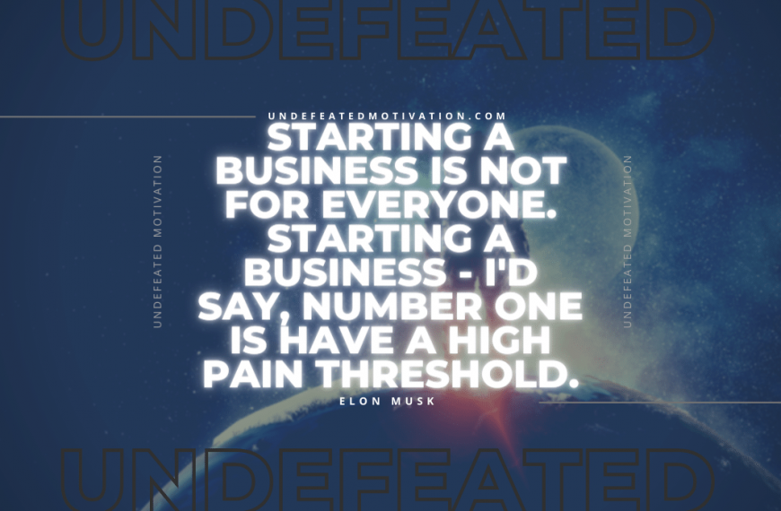 “Starting a business is not for everyone. Starting a business – I’d say, number one is have a high pain threshold.” -Elon Musk