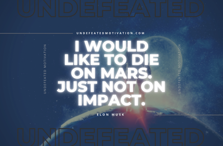 “I would like to die on Mars. Just not on impact.” -Elon Musk