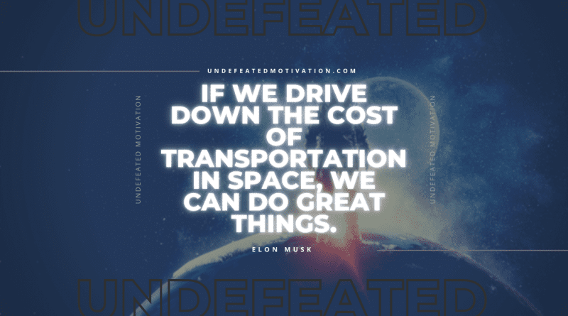 "If we drive down the cost of transportation in space, we can do great things." -Elon Musk -Undefeated Motivation