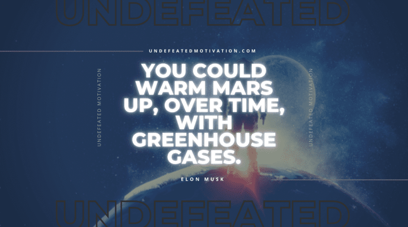 "You could warm Mars up, over time, with greenhouse gases." -Elon Musk -Undefeated Motivation
