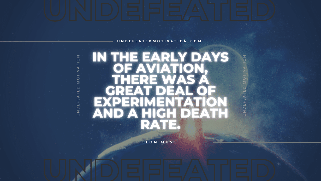 "In the early days of aviation, there was a great deal of experimentation and a high death rate." -Elon Musk -Undefeated Motivation