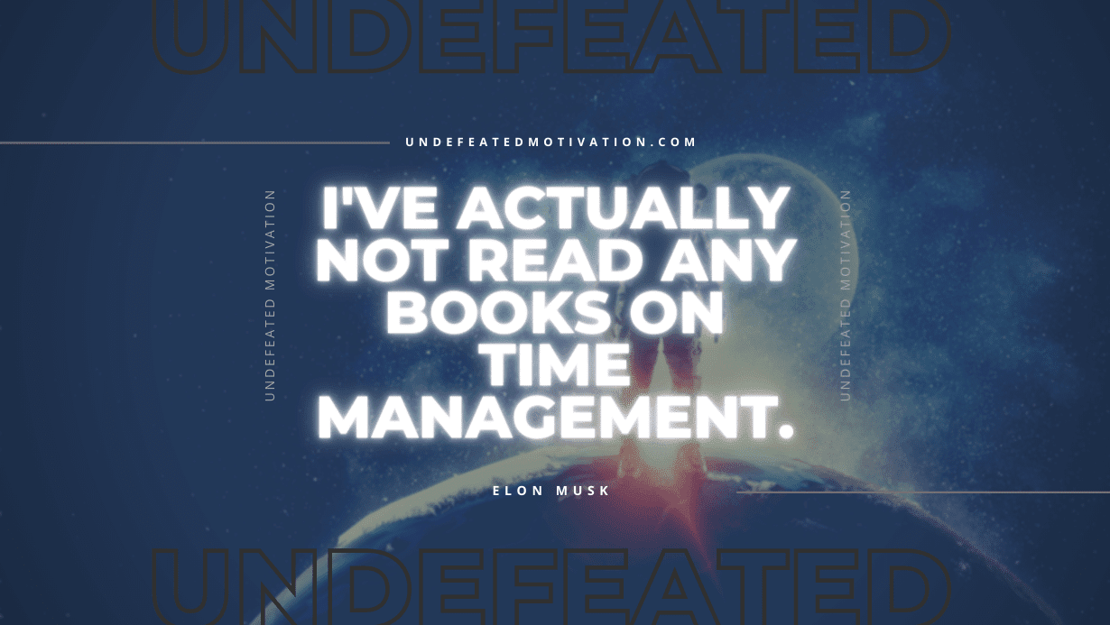 "I've actually not read any books on time management." -Elon Musk -Undefeated Motivation