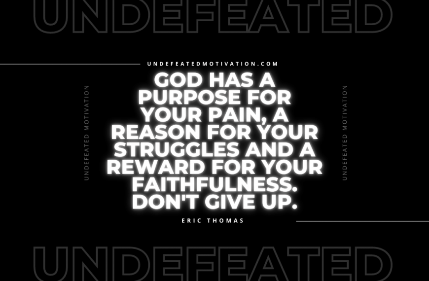 “God has a purpose for your pain, a reason for your struggles and a reward for your faithfulness. Don’t give up.” -Eric Thomas