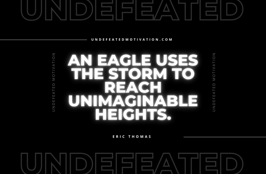 “An eagle uses the storm to reach unimaginable heights.” -Eric Thomas