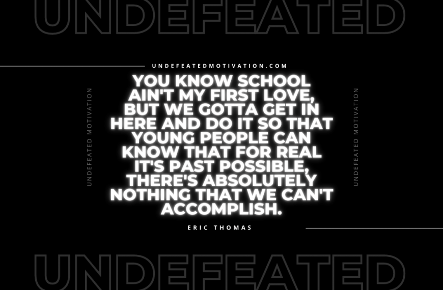 “You know school ain’t my first love, but we gotta get in here and do it so that young people can know that for real it’s past possible, there’s absolutely nothing that we can’t accomplish.” -Eric Thomas