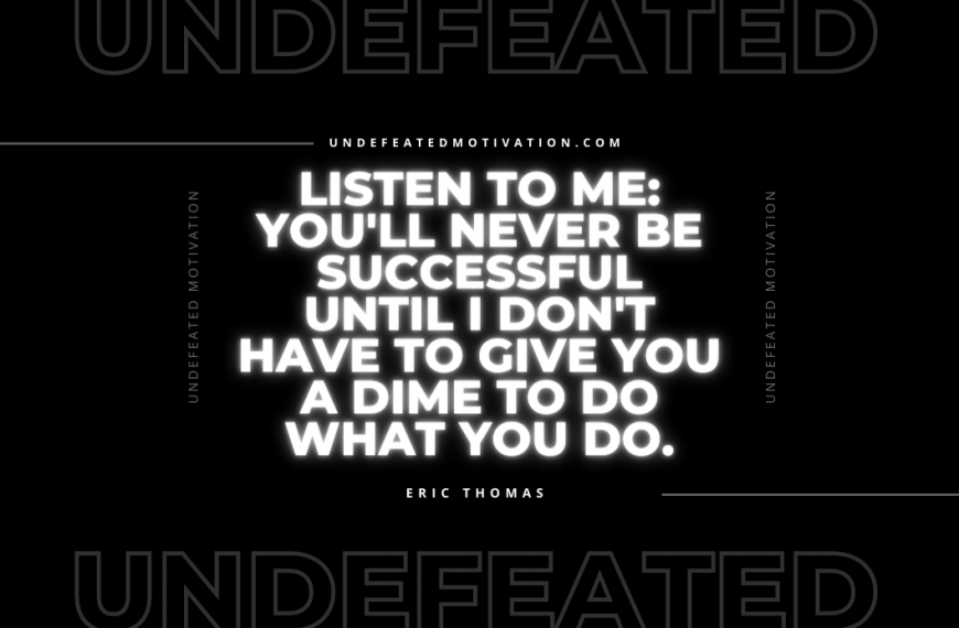 “Listen to me: You’ll never be successful until I don’t have to give you a dime to do what you do.” -Eric Thomas