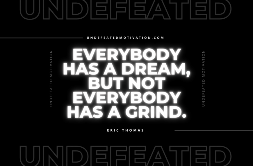 “Everybody has a dream, but not everybody has a grind.” -Eric Thomas