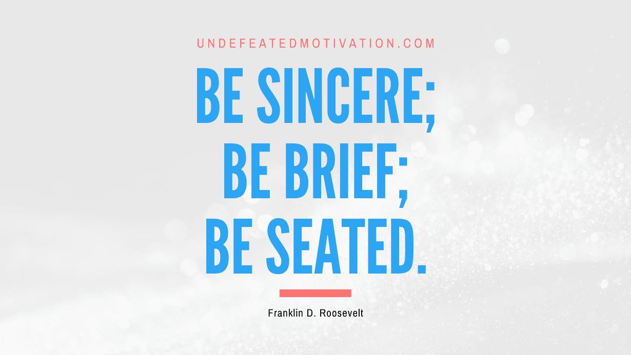 "Be sincere; be brief; be seated." -Franklin D. Roosevelt -Undefeated Motivation