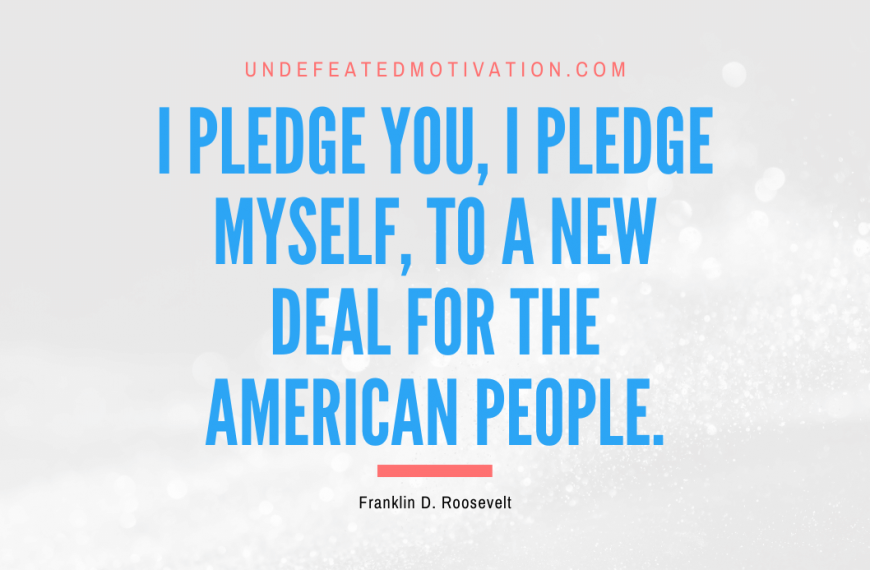 “I pledge you, I pledge myself, to a new deal for the American people.” -Franklin D. Roosevelt