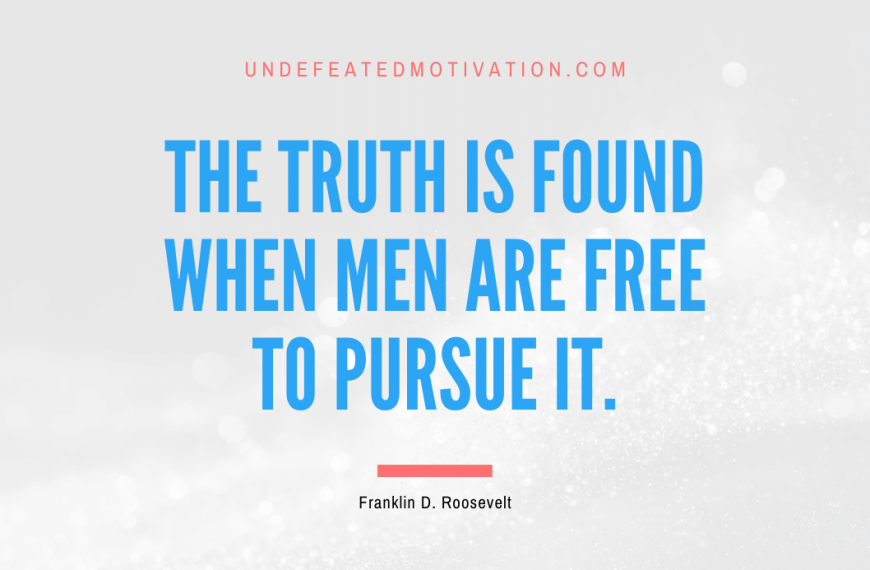 “The truth is found when men are free to pursue it.” -Franklin D. Roosevelt