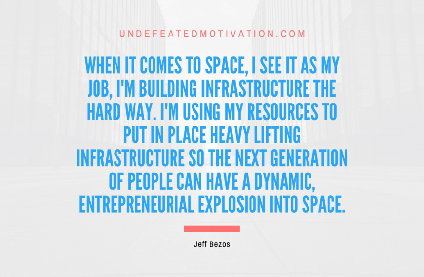 “When it comes to space, I see it as my job, I’m building infrastructure the hard way. I’m using my resources to put in place heavy lifting infrastructure so the next generation of people can have a dynamic, entrepreneurial explosion into space.” -Jeff Bezos