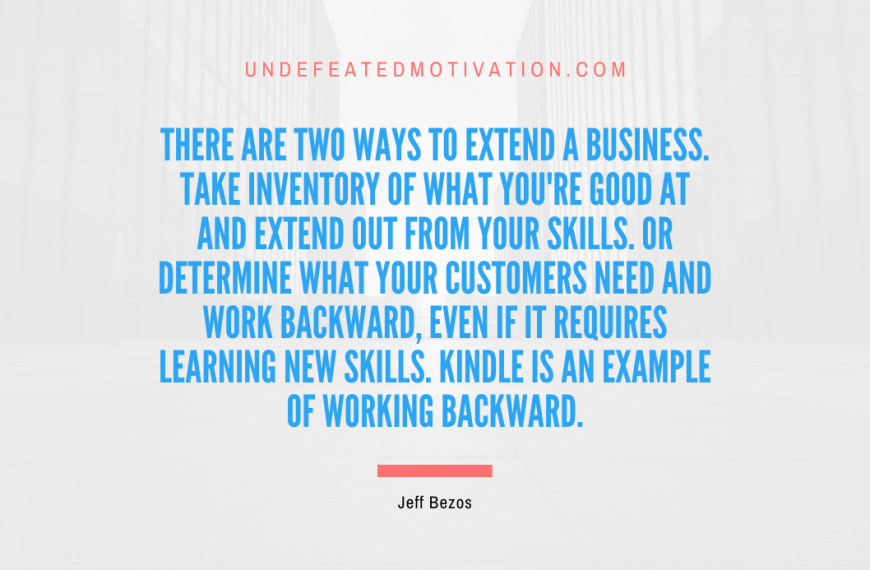 “There are two ways to extend a business. Take inventory of what you’re good at and extend out from your skills. Or determine what your customers need and work backward, even if it requires learning new skills. Kindle is an example of working backward.” -Jeff Bezos