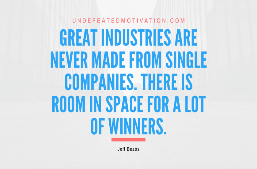 “Great industries are never made from single companies. There is room in space for a lot of winners.” -Jeff Bezos