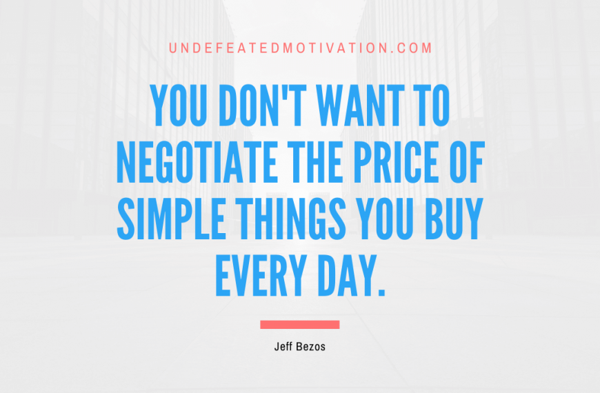 “You don’t want to negotiate the price of simple things you buy every day.” -Jeff Bezos