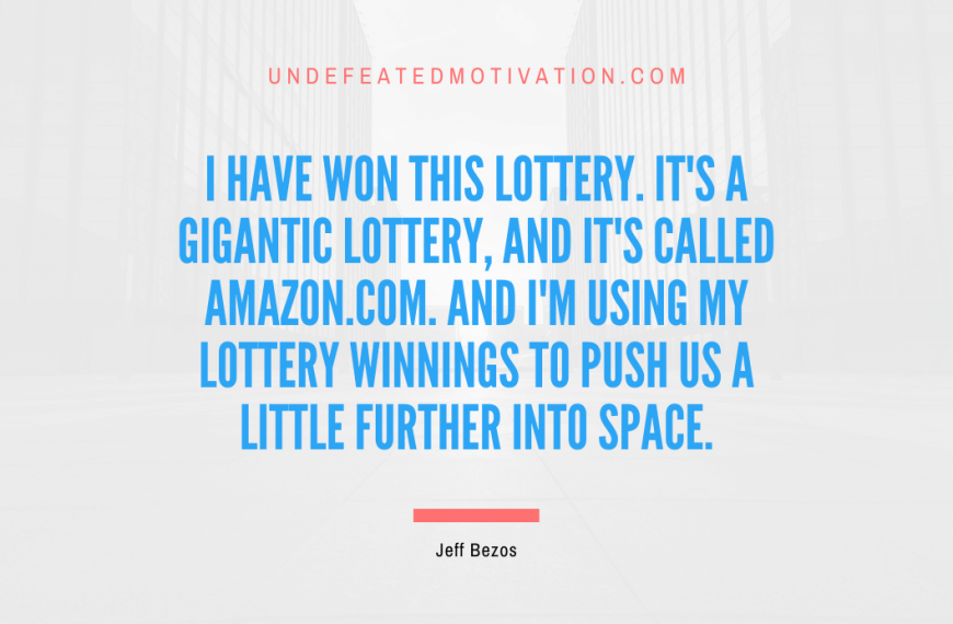“I have won this lottery. It’s a gigantic lottery, and it’s called Amazon.com. And I’m using my lottery winnings to push us a little further into space.” -Jeff Bezos