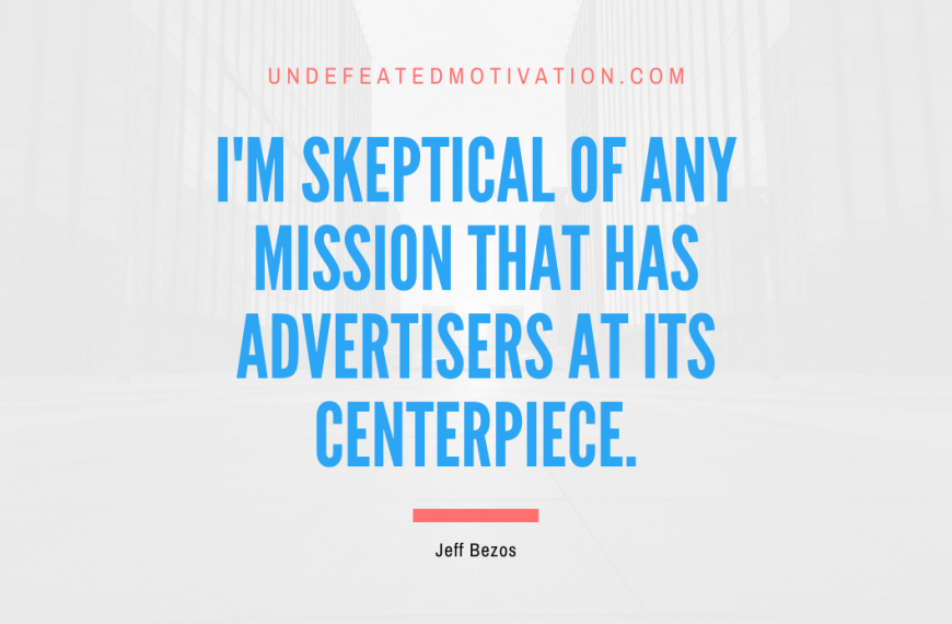 “I’m skeptical of any mission that has advertisers at its centerpiece.” -Jeff Bezos
