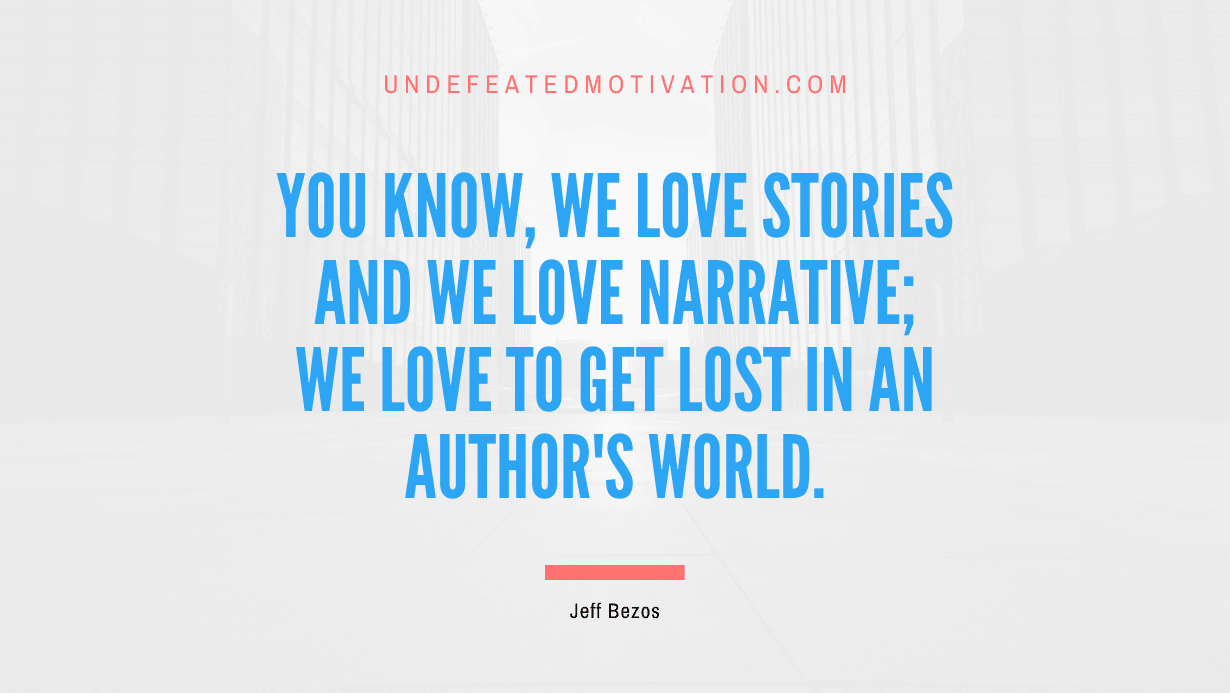 "You know, we love stories and we love narrative; we love to get lost in an author's world." -Jeff Bezos -Undefeated Motivation