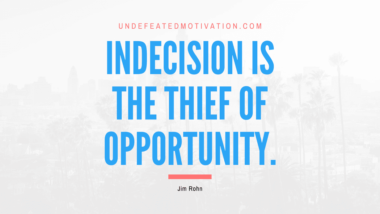 "Indecision is the thief of opportunity." -Jim Rohn -Undefeated Motivation