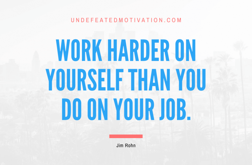 “Work harder on yourself than you do on your job.” -Jim Rohn
